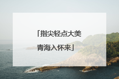 指尖轻点大美青海入怀来