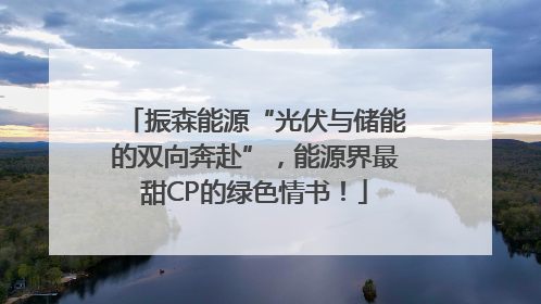 振森能源“光伏与储能的双向奔赴”，能源界最甜CP的绿色情书！