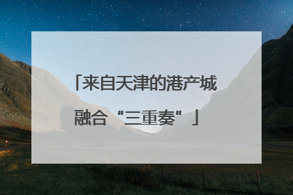 来自天津的港产城融合“三重奏”