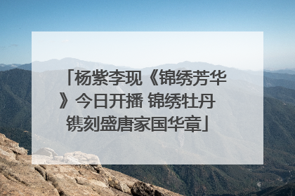 杨紫李现《锦绣芳华》今日开播 锦绣牡丹镌刻盛唐家国华章