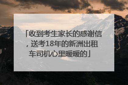 收到考生家长的感谢信,送考18年的新洲出租车司机心里暖暖的