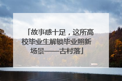 故事感十足，这所高校毕业生解锁毕业照新场景——古村落