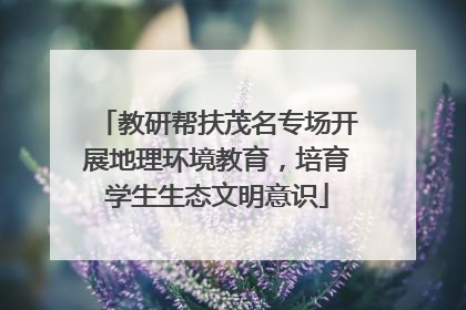 教研帮扶茂名专场开展地理环境教育，培育学生生态文明意识