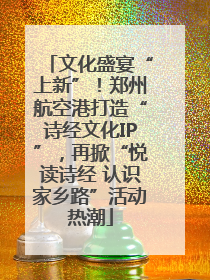 文化盛宴“上新”！郑州航空港打造“诗经文化IP”，再掀“悦读诗经 认识家乡路”活动热潮
