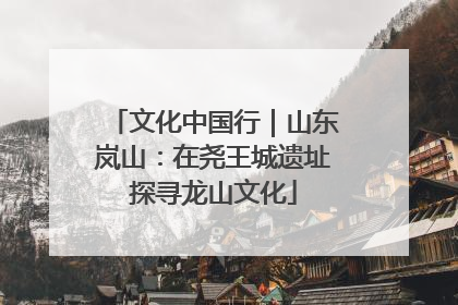 文化中国行｜山东岚山：在尧王城遗址探寻龙山文化