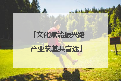 文化赋能振兴路 产业筑基共富途