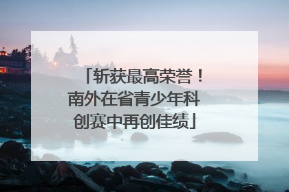斩获最高荣誉！南外在省青少年科创赛中再创佳绩
