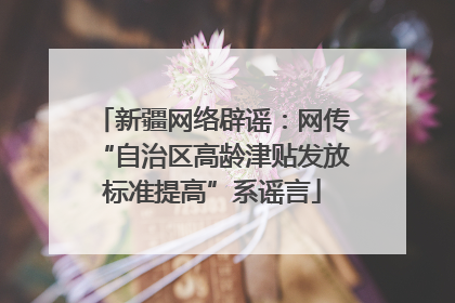 新疆网络辟谣：网传“自治区高龄津贴发放标准提高”系谣言