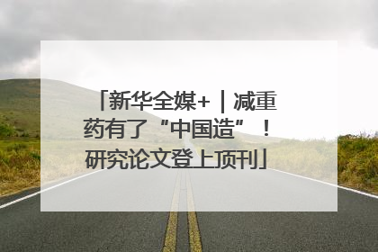 新华全媒+｜减重药有了“中国造”！研究论文登上顶刊
