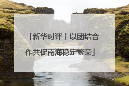 新华时评丨以团结合作共促南海稳定繁荣