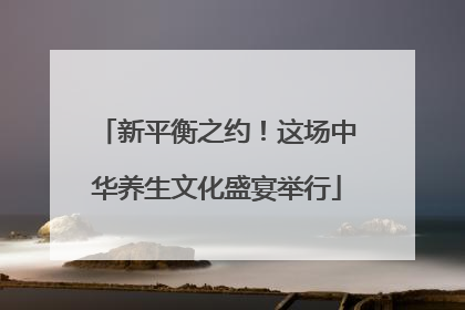 新平衡之约！这场中华养生文化盛宴举行