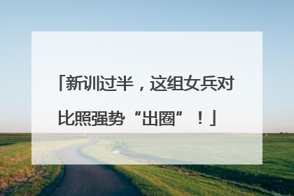新训过半，这组女兵对比照强势“出圈”！