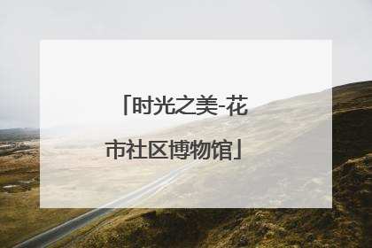 时光之美-花市社区博物馆