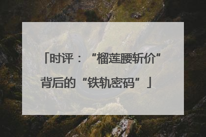 时评：“榴莲腰斩价”背后的“铁轨密码”