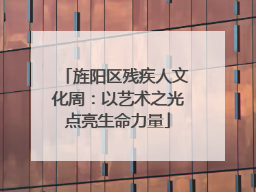 旌阳区残疾人文化周：以艺术之光点亮生命力量