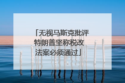 无视马斯克批评 特朗普坚称税改法案必须通过