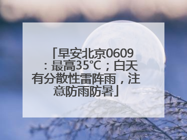 早安北京0609：最高35℃；白天有分散性雷阵雨，注意防雨防暑