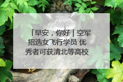早安，你好｜空军招选女飞行学员 优秀者可获清北等高校“双学籍”