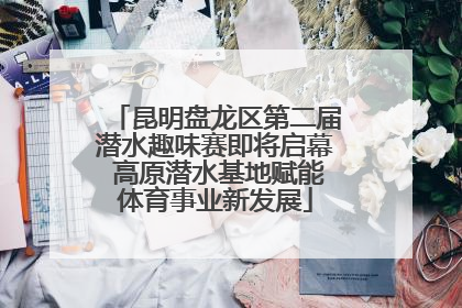昆明盘龙区第二届潜水趣味赛即将启幕 高原潜水基地赋能体育事业新发展