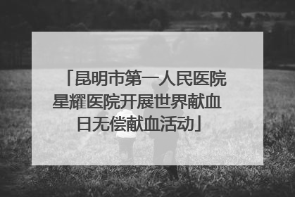 昆明市第一人民医院星耀医院开展世界献血日无偿献血活动