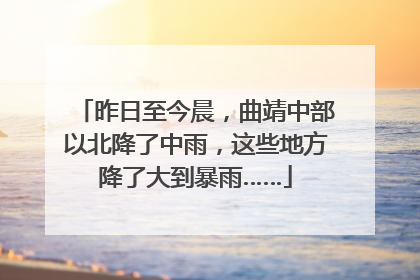 昨日至今晨，曲靖中部以北降了中雨，这些地方降了大到暴雨……