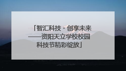 智汇科技・创享未来——资阳天立学校校园科技节精彩绽放