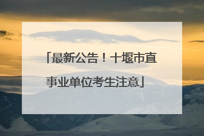 最新公告！十堰市直事业单位考生注意