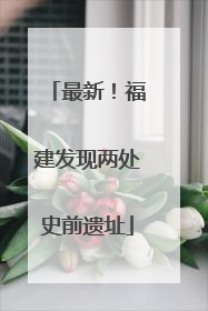 最新！福建发现两处史前遗址