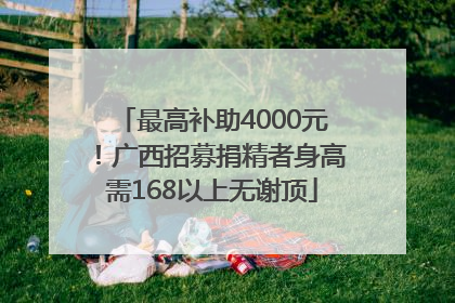 最高补助4000元！广西招募捐精者身高需168以上无谢顶