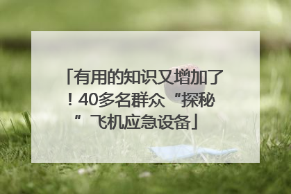 有用的知识又增加了！40多名群众“探秘”飞机应急设备