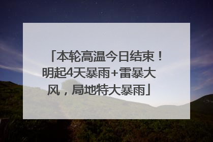 本轮高温今日结束！明起4天暴雨+雷暴大风，局地特大暴雨