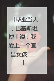 毕业当天，巴基斯坦博士说：我爱上一个宜昌女孩……