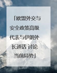 欧盟外交与安全政策高级代表与伊朗外长通话 讨论当前局势