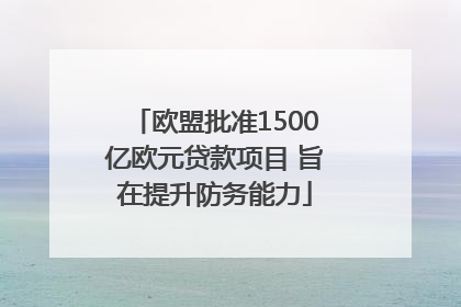 欧盟批准1500亿欧元贷款项目 旨在提升防务能力
