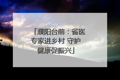 濮阳台前：省医专家进乡村 守护健康促振兴