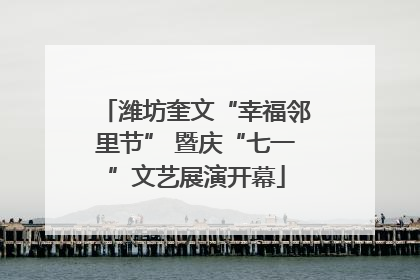 潍坊奎文“幸福邻里节” 暨庆“七一”文艺展演开幕