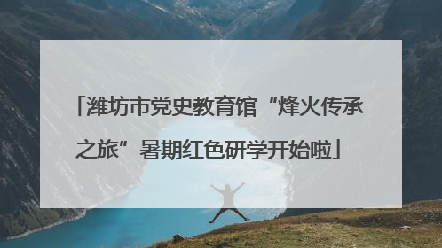 潍坊市党史教育馆“烽火传承之旅”暑期红色研学开始啦