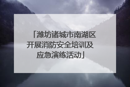 潍坊诸城市南湖区开展消防安全培训及应急演练活动