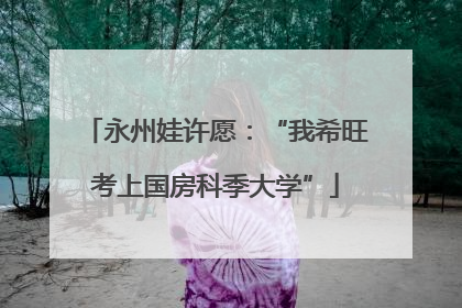 永州娃许愿：“我希旺考上国房科季大学”