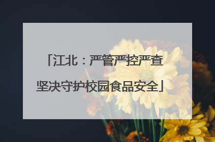 江北：严管严控严查 坚决守护校园食品安全