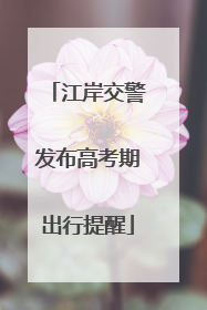 江岸交警发布高考期出行提醒