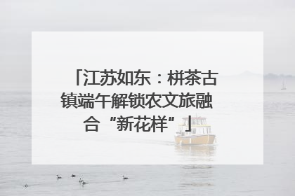 江苏如东：栟茶古镇端午解锁农文旅融合“新花样”