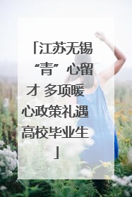 江苏无锡“青”心留才 多项暖心政策礼遇高校毕业生