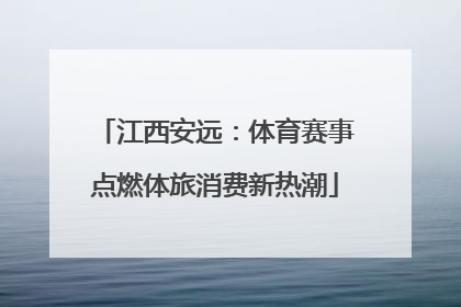 江西安远：体育赛事点燃体旅消费新热潮