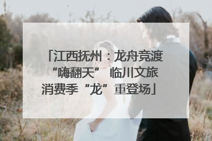 江西抚州：龙舟竞渡“嗨翻天” 临川文旅消费季“龙”重登场