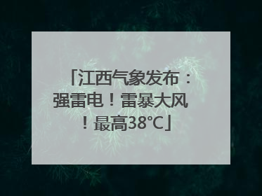 江西气象发布：强雷电！雷暴大风！最高38℃