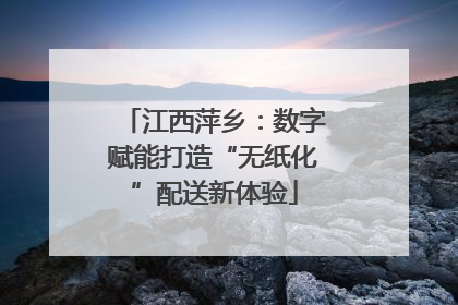 江西萍乡：数字赋能打造“无纸化”配送新体验