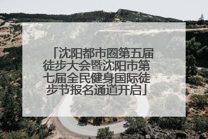 沈阳都市圈第五届徒步大会暨沈阳市第七届全民健身国际徒步节报名通道开启