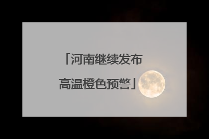 河南继续发布高温橙色预警