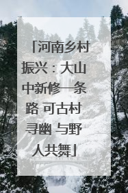 河南乡村振兴：大山中新修一条路 可古村寻幽 与野人共舞